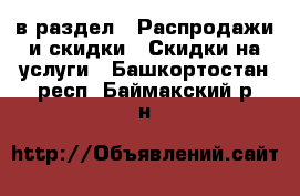  в раздел : Распродажи и скидки » Скидки на услуги . Башкортостан респ.,Баймакский р-н